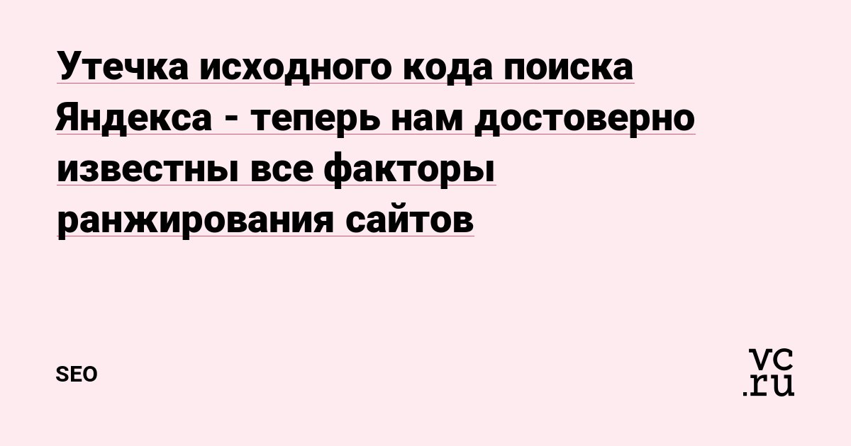 https://vc.ru/seo/592583-utechka-ishodnogo-koda-poiska-yandeksa-teper-nam-dostoverno-izvestny-vse-fa...